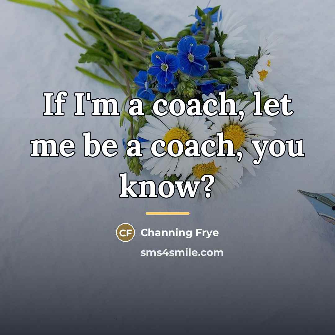“If I'm a coach, let me be a coach, you…” quote by Channing Frye