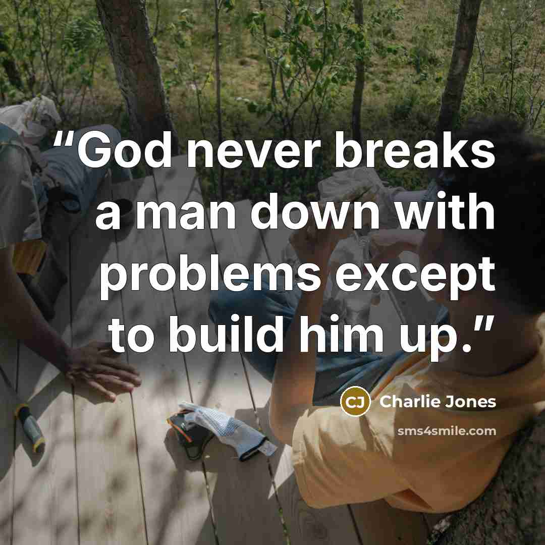 “God never breaks a man down with problems except to build him up.” quote by Charlie Jones