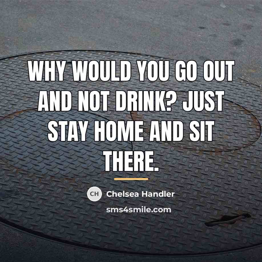 “Why would you go out and not drink? Just stay…” quote by Chelsea Handler
