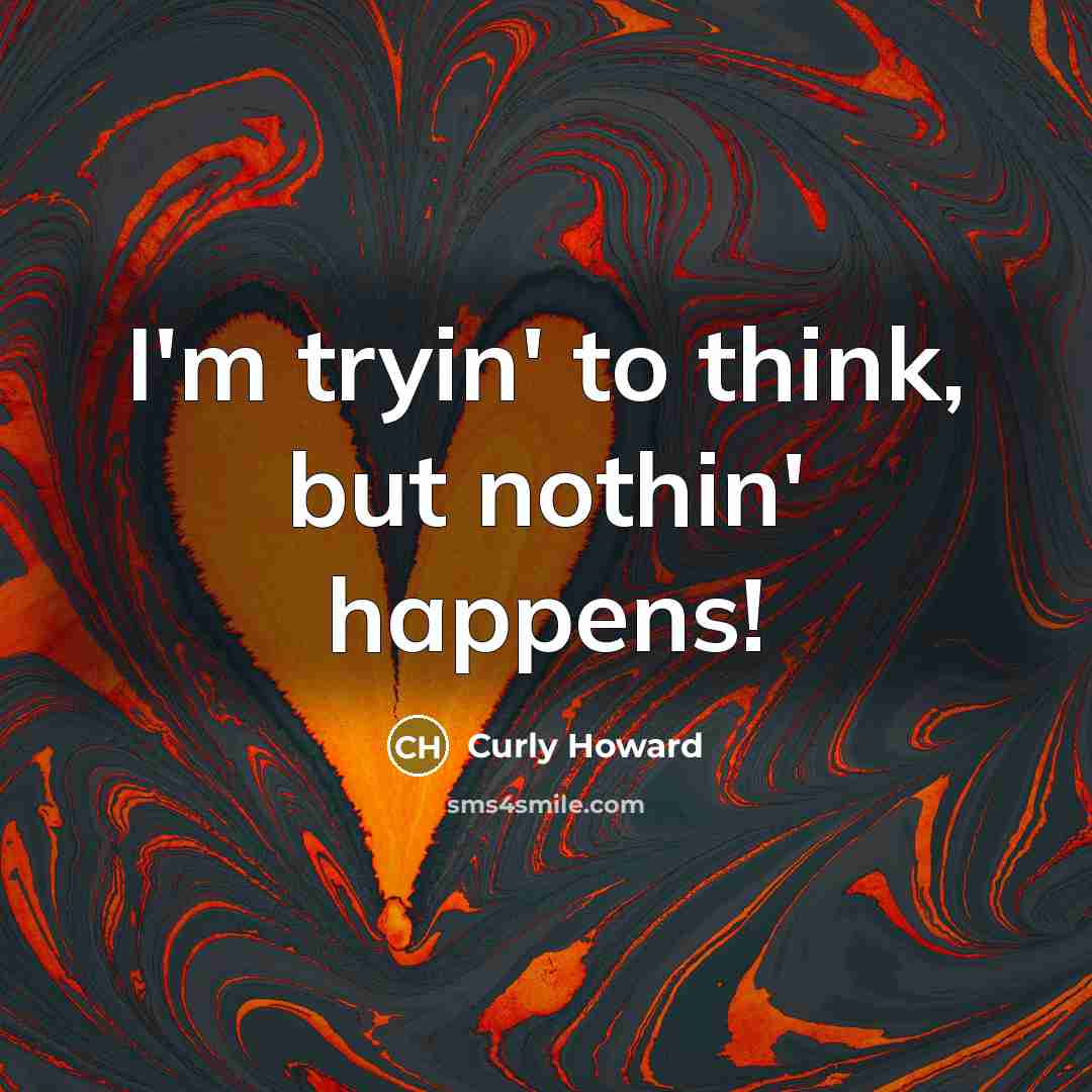 “I'm tryin' to think, but nothin' happens!…” quote by Curly Howard
