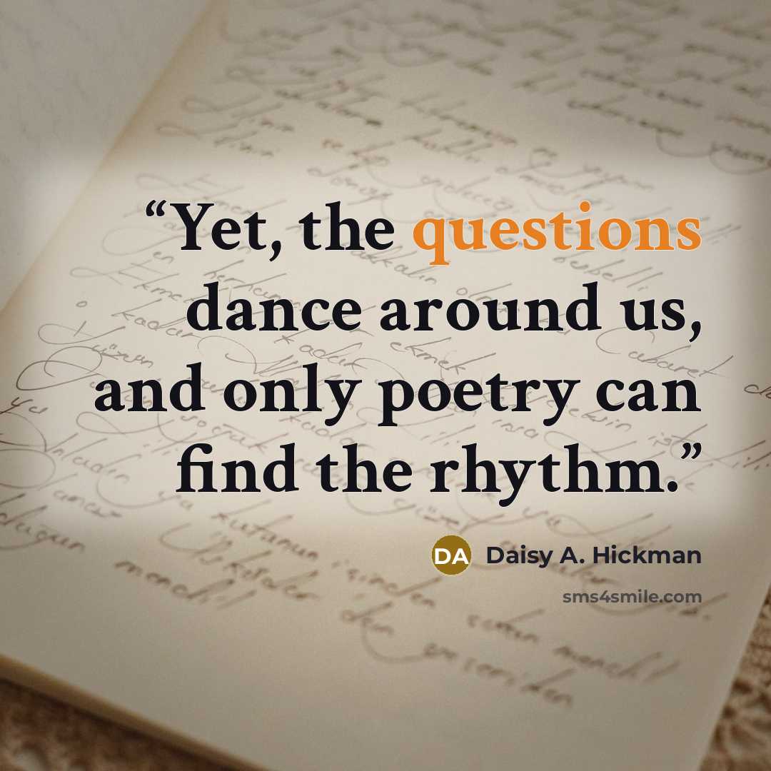 “Yet, the questions dance around us, and only poetry can find the rhythm.” quote by Daisy A. Hickman