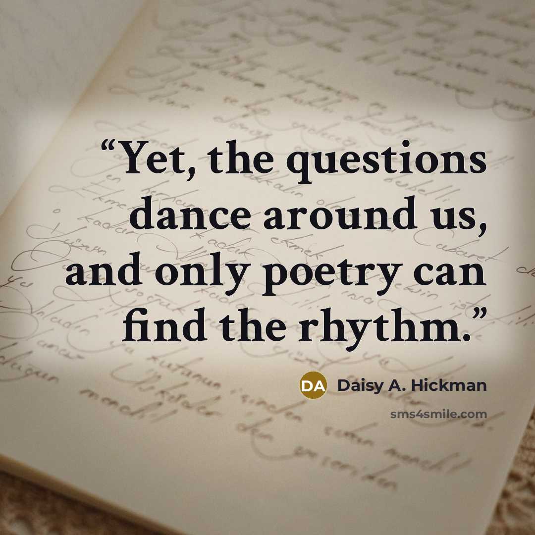 “Yet, the questions dance around us, and only poetry can find the rhythm.” quote by Daisy A. Hickman