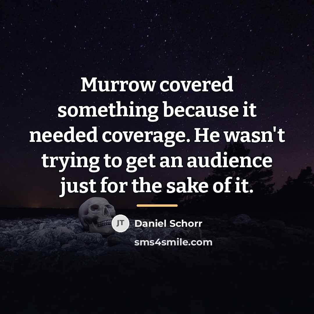 “Murrow covered something because it needed coverage. He wasn't trying…” quote by Daniel Schorr
