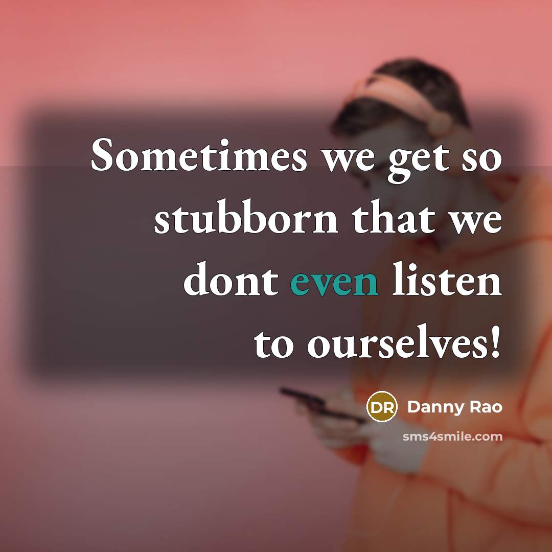 “Sometimes we get so stubborn that we dont even listen…” quote by Danny Rao