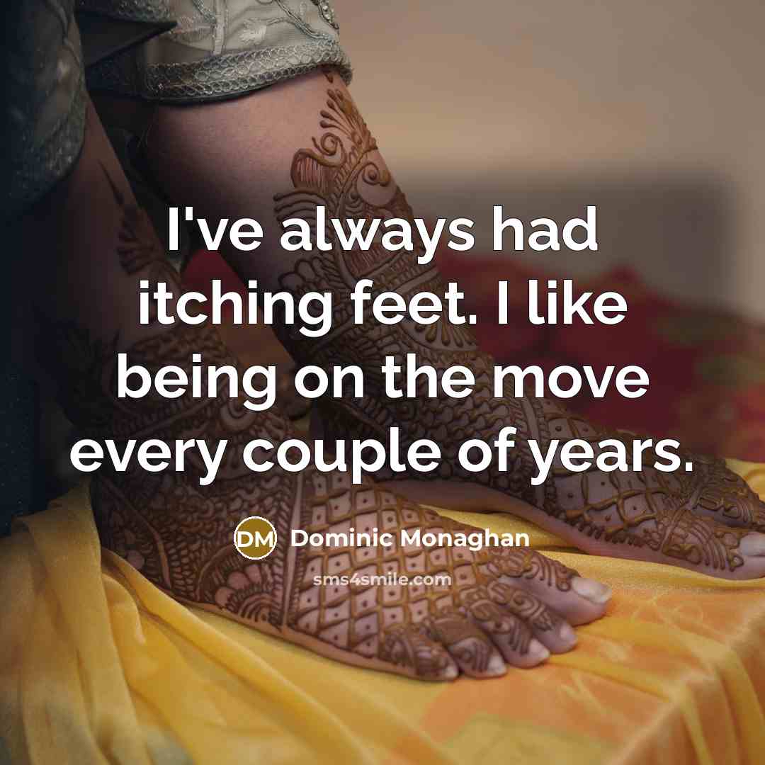 “I've always had itching feet. I like being on the…” quote by Dominic Monaghan