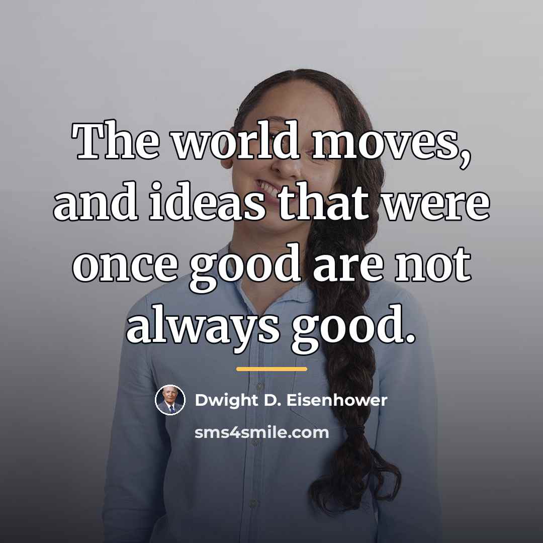“The world moves, and ideas that were once good are…” quote by Dwight D. Eisenhower