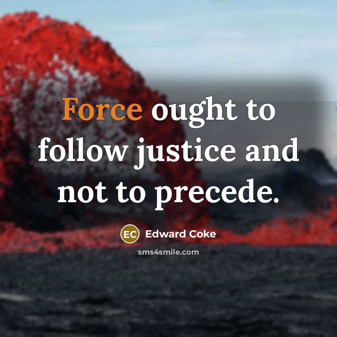 “Force ought to follow justice and not to precede.…” quote by Edward Coke