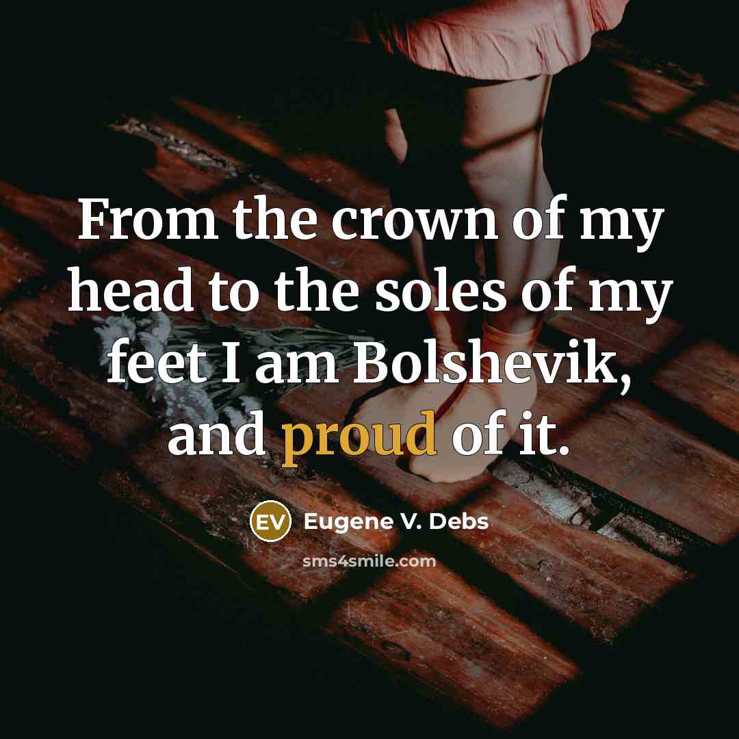 “From the crown of my head to the soles of my feet I am Bolshevik, and proud of it.” quote by Eugene V. Debs