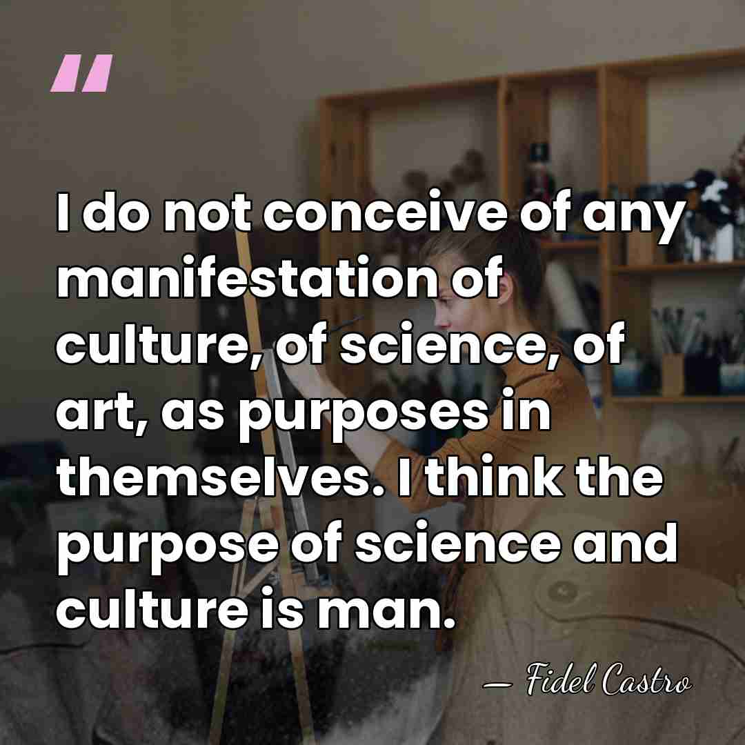 I do not conceive of any manifestation of culture, of science, of&hellip; - Fidel Castro