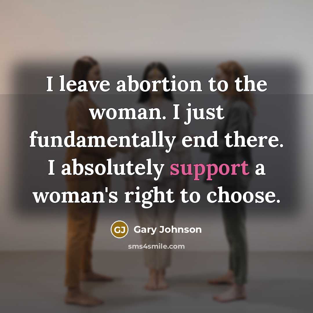 “I leave abortion to the woman. I just fundamentally end…” quote by Gary Johnson