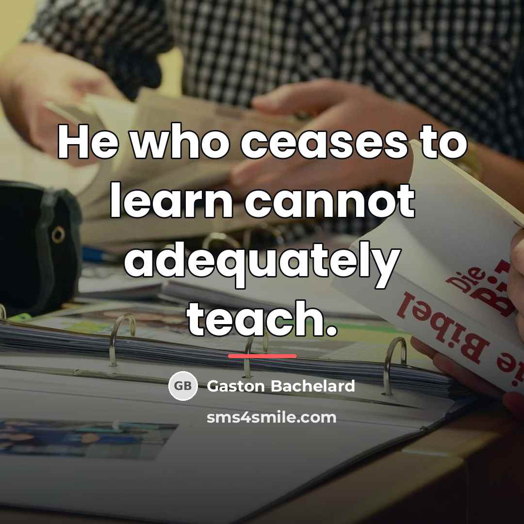 “He who ceases to learn cannot adequately teach.…” quote by Gaston Bachelard