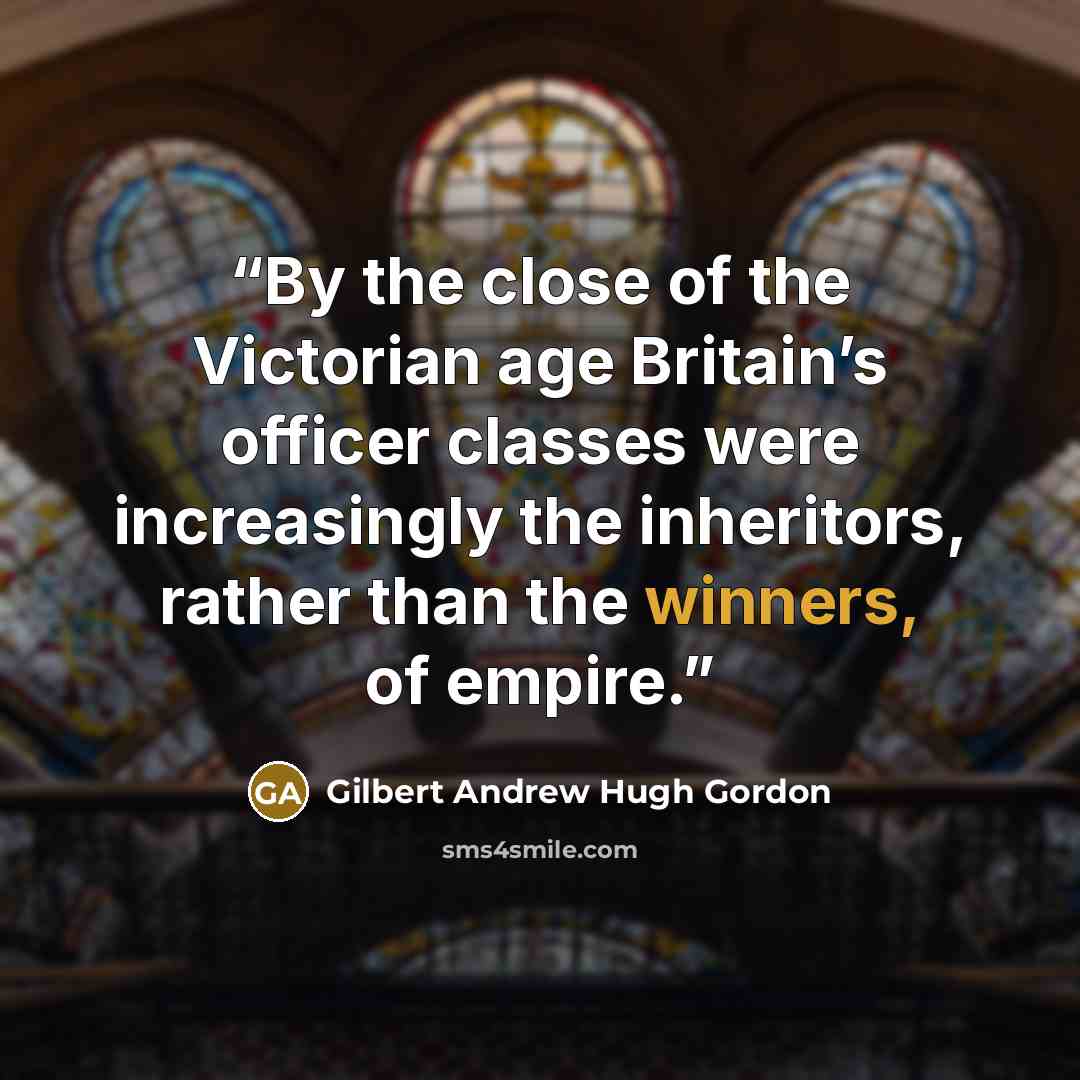 “By the close of the Victorian age Britain’s officer classes were increasingly the inheritors, rather than the winners, of empire.” quote by Gilbert Andrew Hugh Gordon