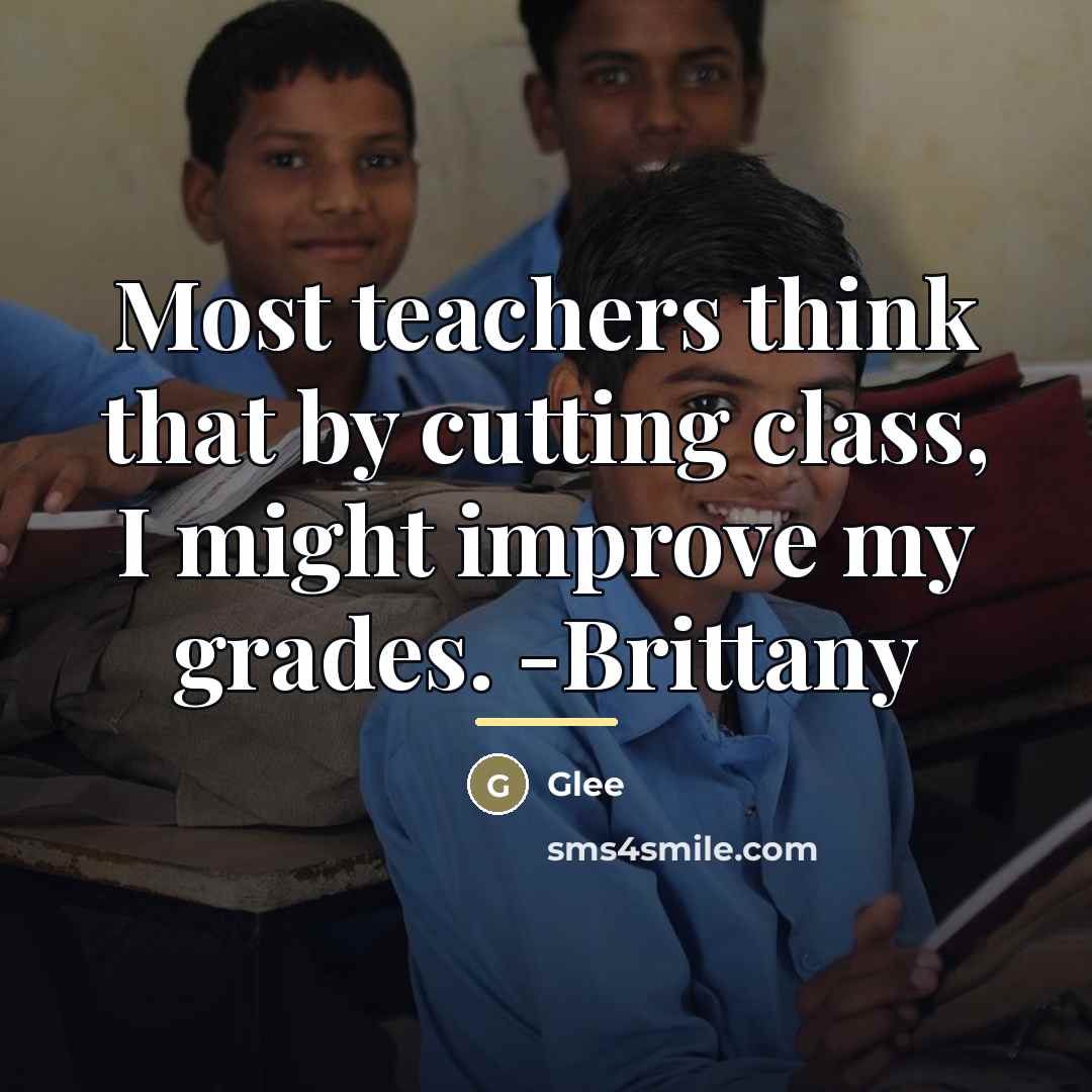 “Most teachers think that by cutting class, I might improve…” quote by Glee
