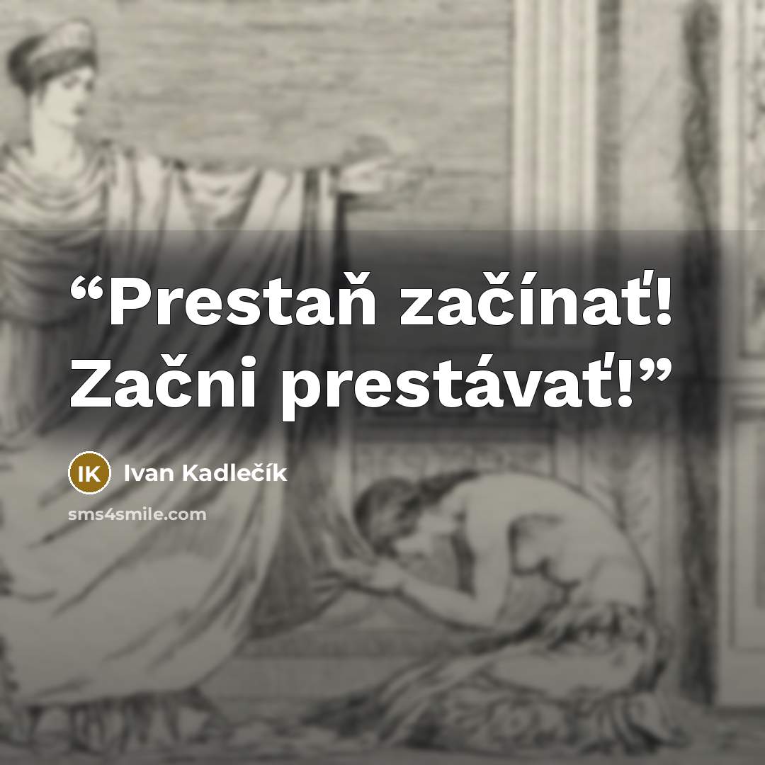 “Prestaň začínať! Začni prestávať!” quote by Ivan Kadlečík