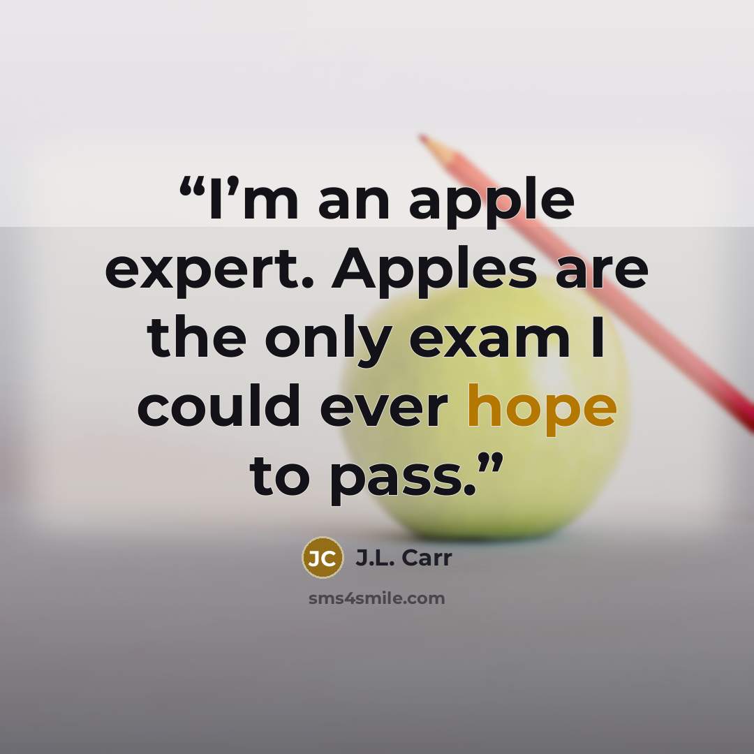 “I’m an apple expert. Apples are the only exam I could ever hope to pass.” quote by J.L. Carr