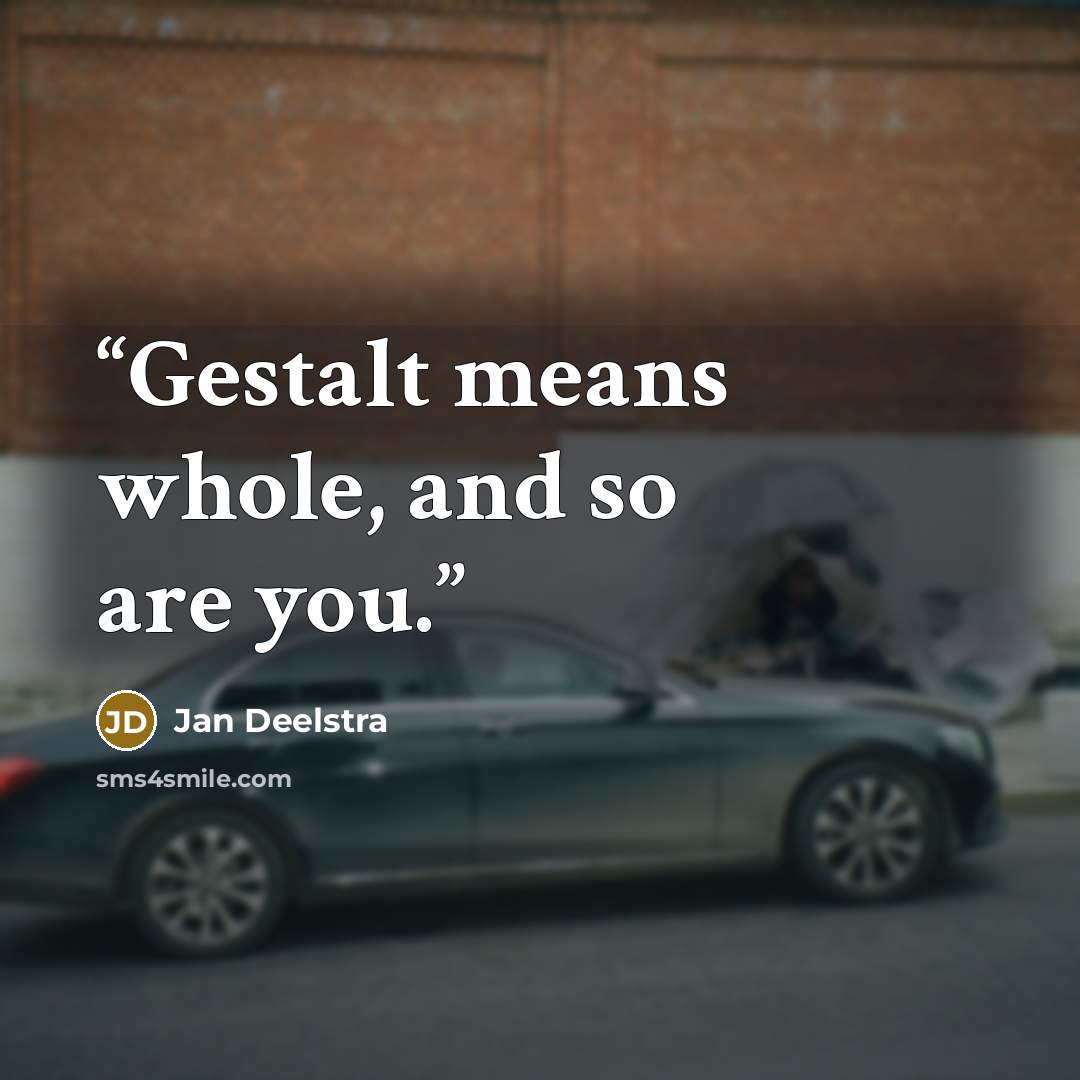 “Gestalt means whole, and so are you.” quote by Jan Deelstra