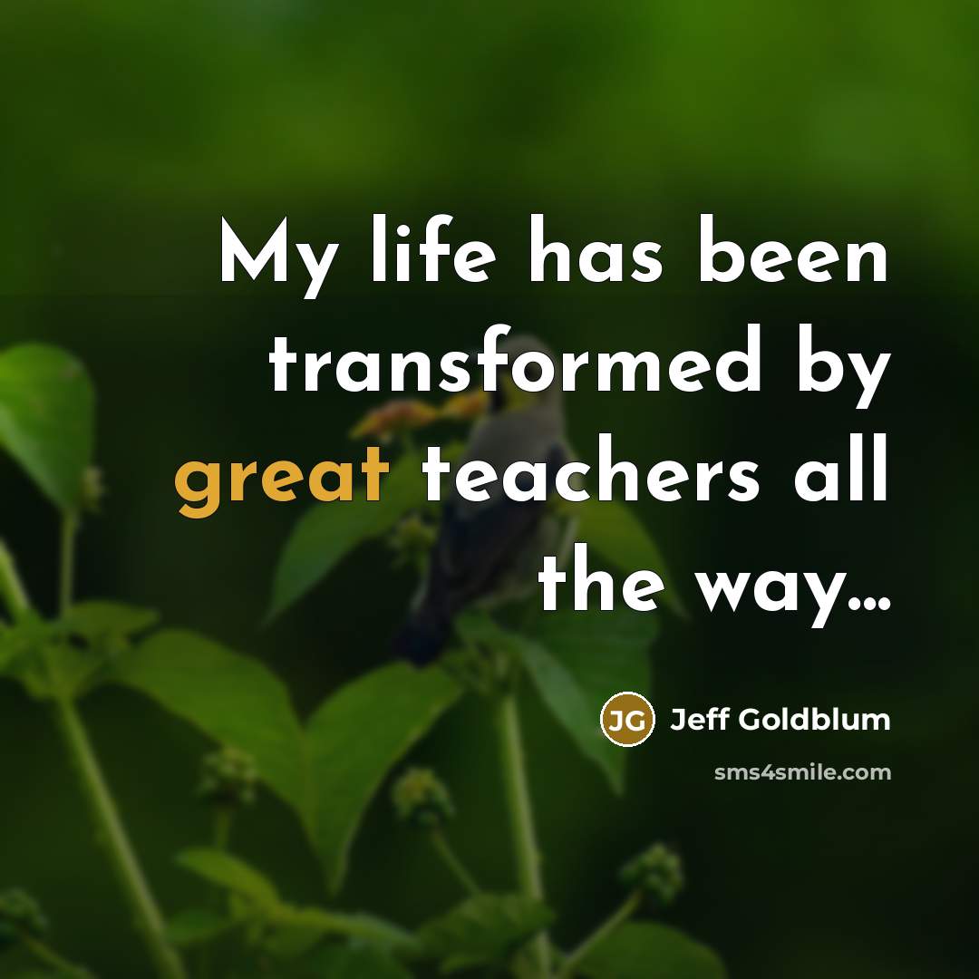 “My life has been transformed by great teachers all the…” quote by Jeff Goldblum