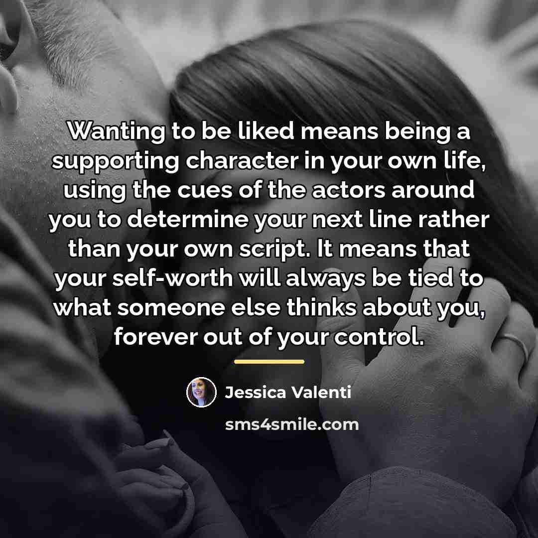 “Wanting to be liked means being a supporting character in…” quote by Jessica Valenti