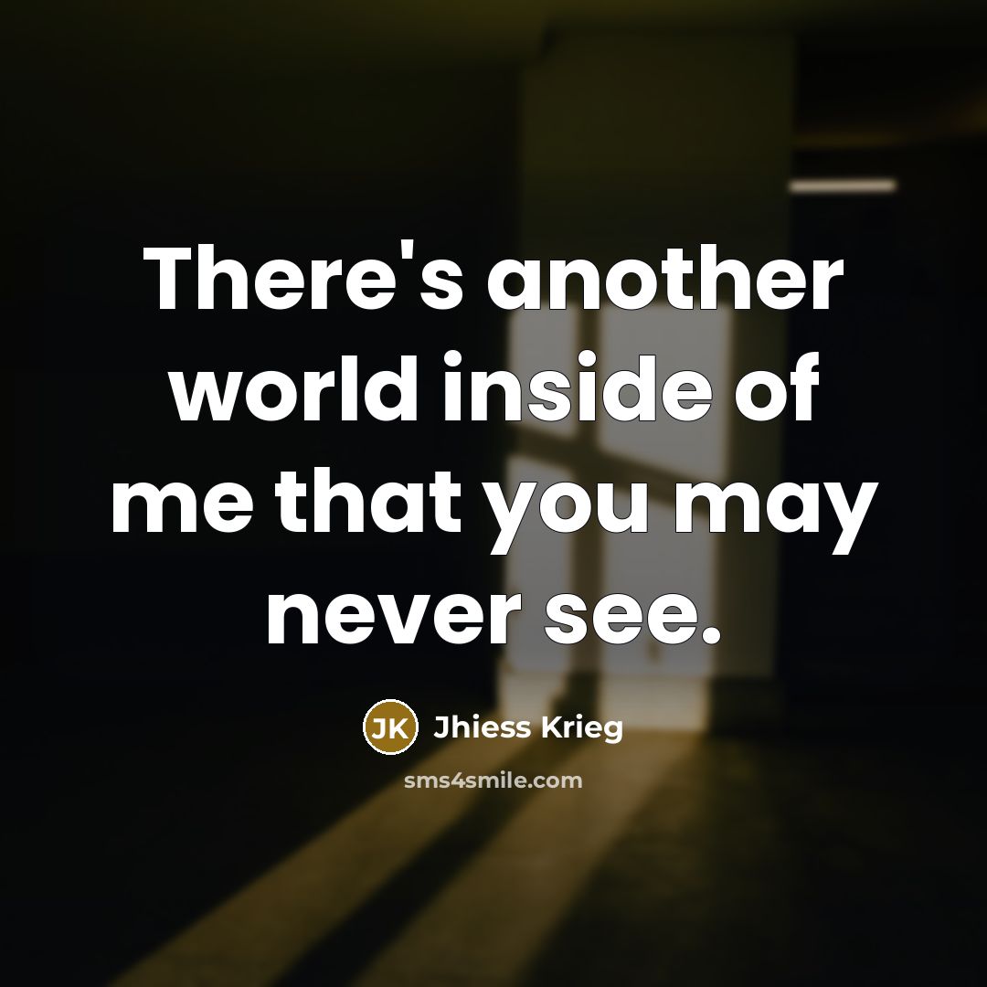 “There's another world inside of me that you may never…” quote by Jhiess Krieg