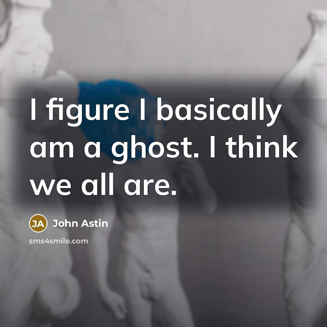 “I figure I basically am a ghost. I think we all are.” quote by John Astin