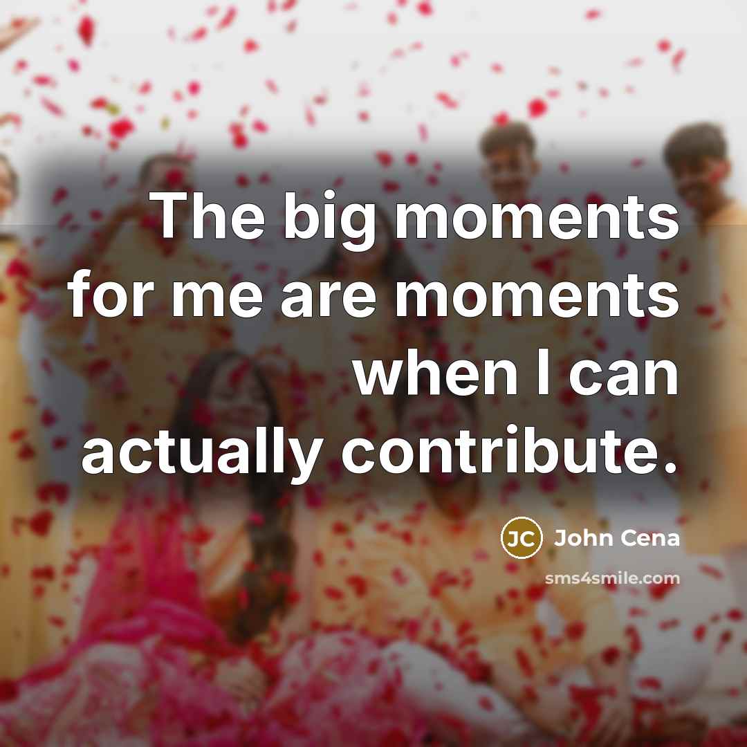 “The big moments for me are moments when I can…” quote by John Cena