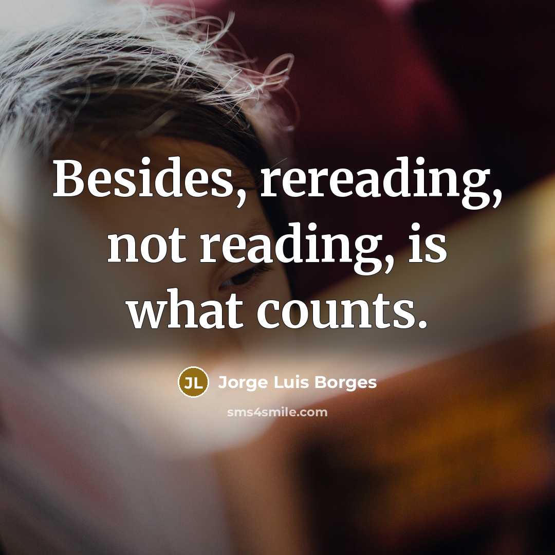 “Besides, rereading, not reading, is what counts.” quote by Jorge Luis Borges
