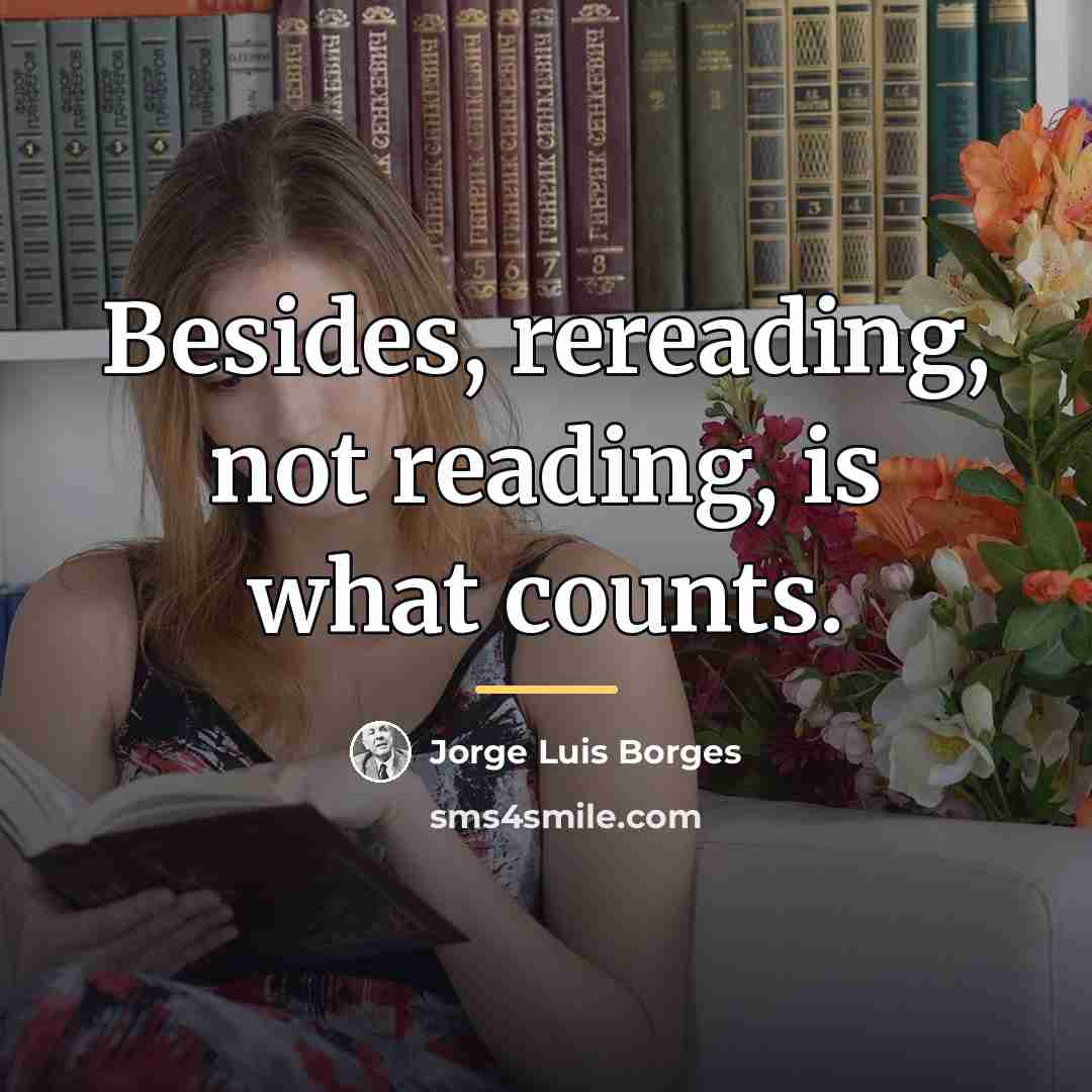 “Besides, rereading, not reading, is what counts.…” quote by Jorge Luis Borges