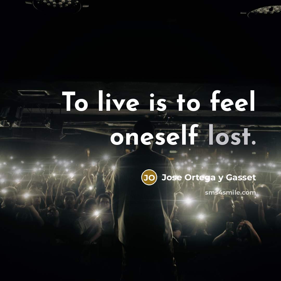 “To live is to feel oneself lost.” quote by Jose Ortega y Gasset