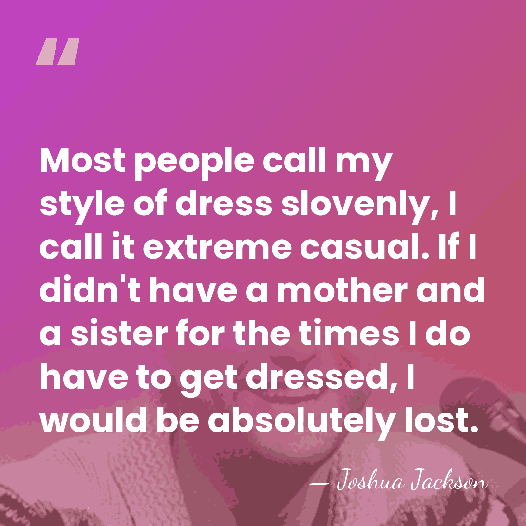Most people call my style of dress slovenly, I call it extreme&hellip; - Joshua Jackson