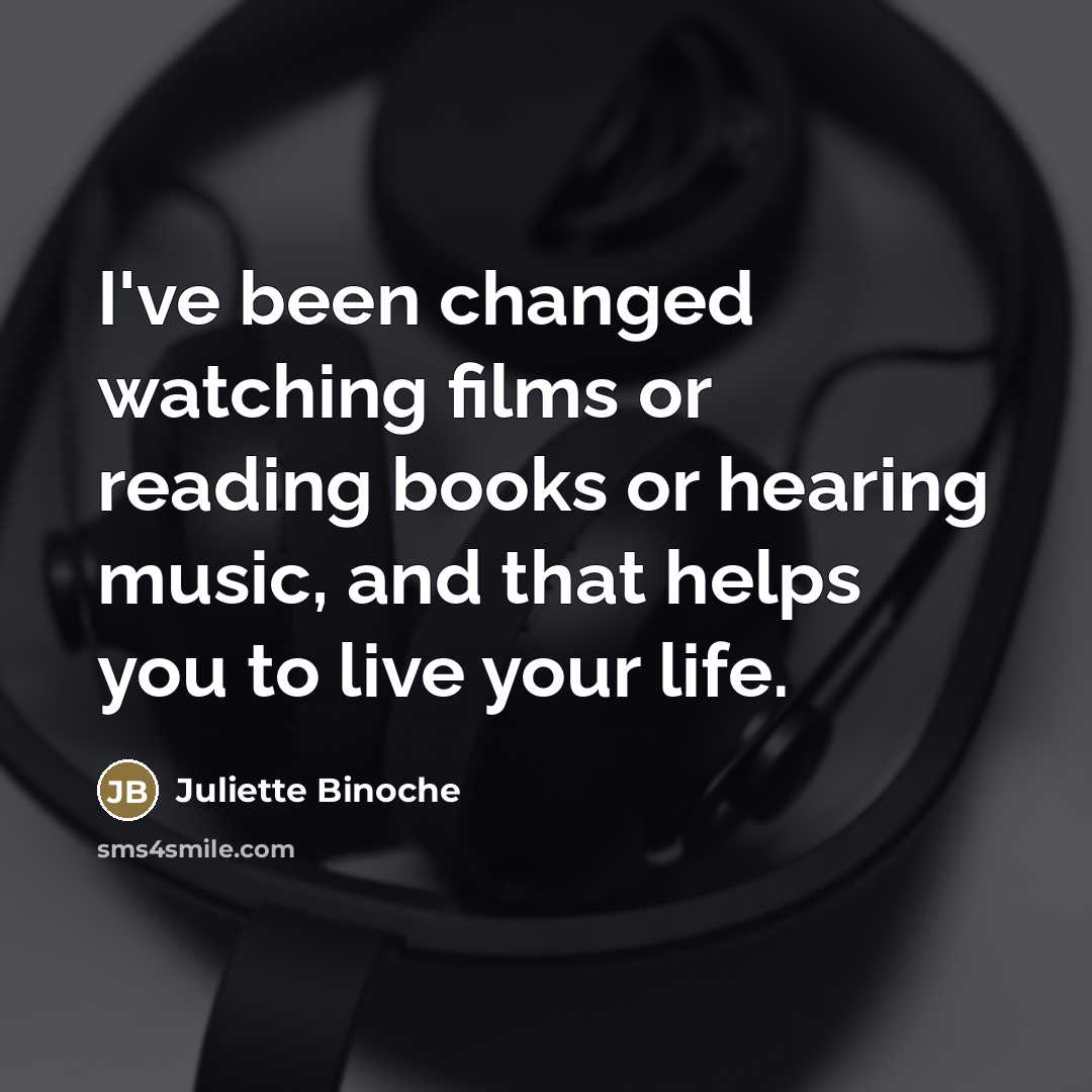 “I've been changed watching films or reading books or hearing…” quote by Juliette Binoche