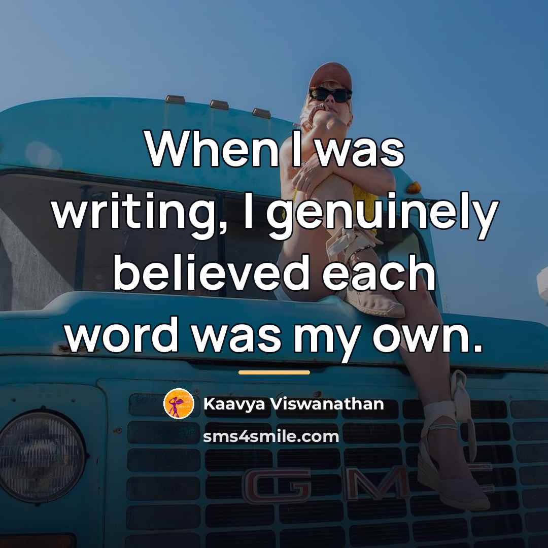 “When I was writing, I genuinely believed each word was…” quote by Kaavya Viswanathan