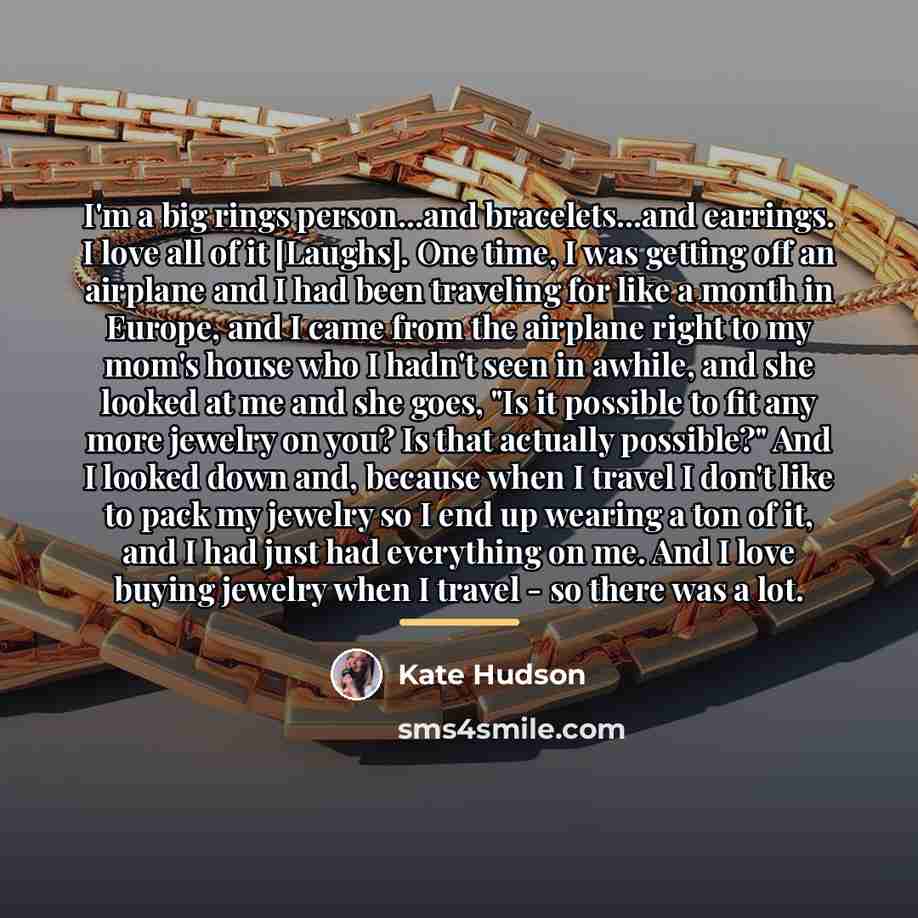 “I'm a big rings person...and bracelets...and earrings. I love all…” quote by Kate Hudson