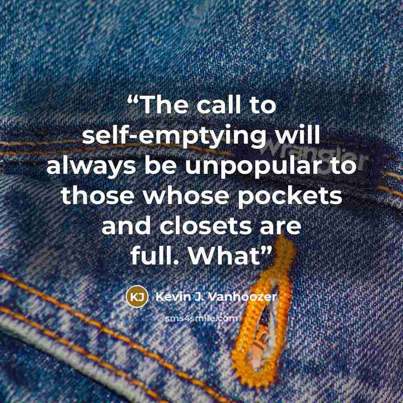 “The call to self-emptying will always be unpopular to those whose pockets and closets are full. What” quote by Kevin J. Vanhoozer
