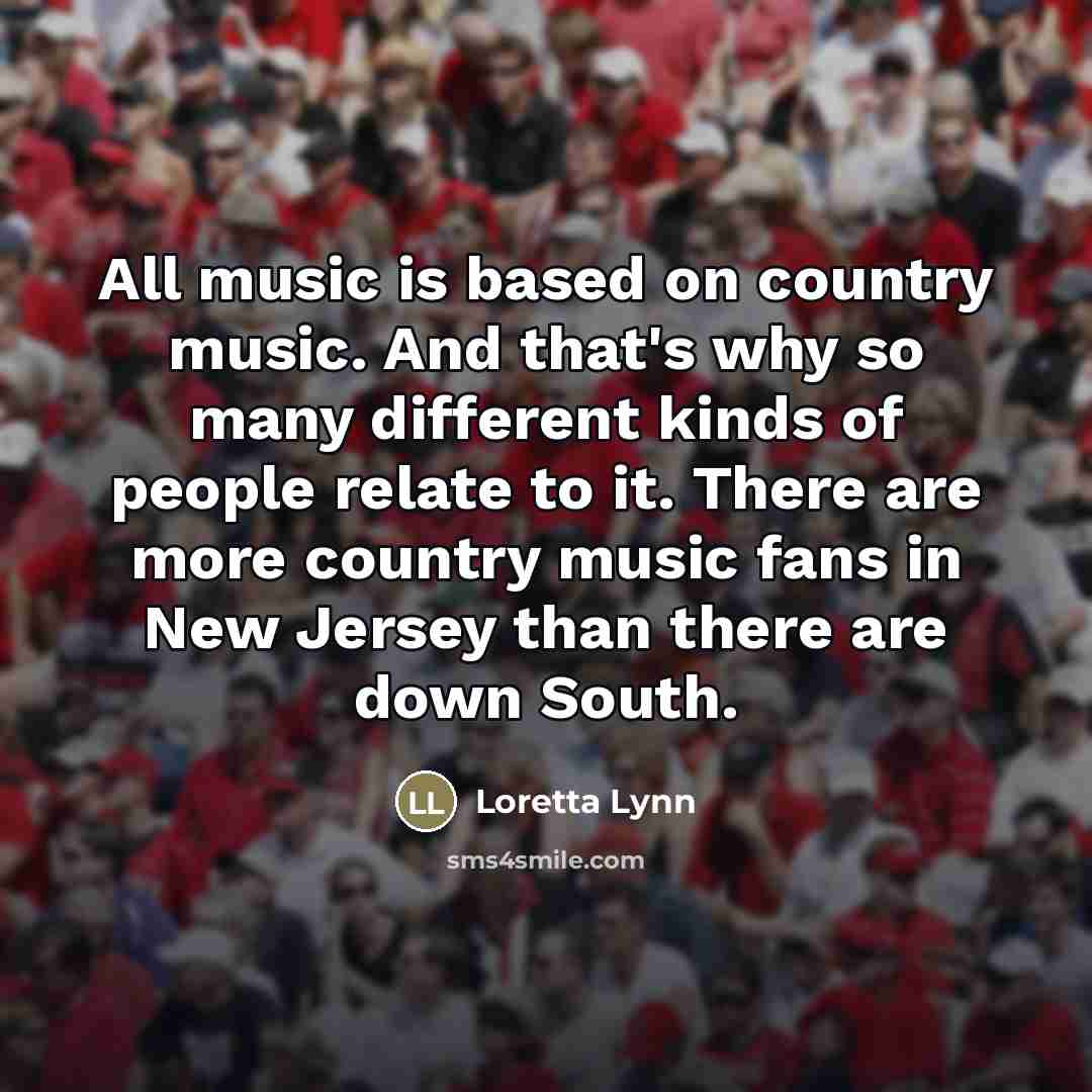 “All music is based on country music. And that's why…” quote by Loretta Lynn