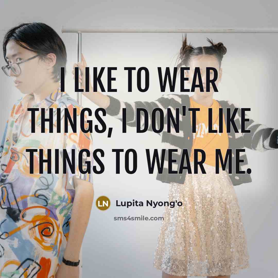 “I like to wear things, I don't like things to wear me.” quote by Lupita Nyong'o