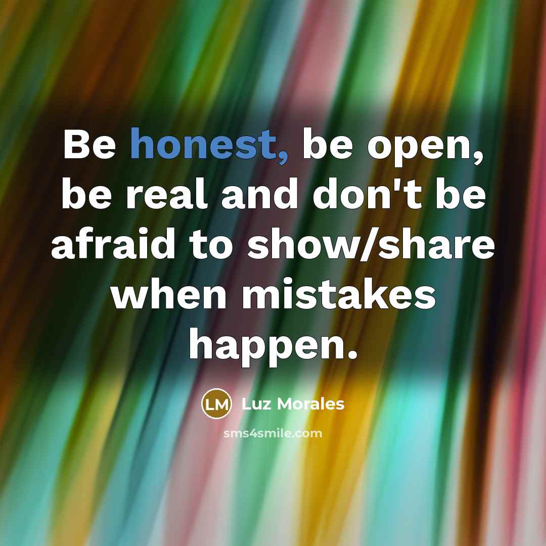 “Be honest, be open, be real and don't be afraid to show/share when mistakes happen.” quote by Luz Morales