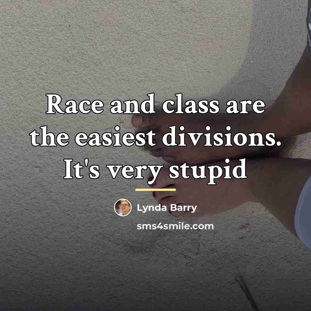 “Race and class are the easiest divisions. It's very stupid…” quote by Lynda Barry