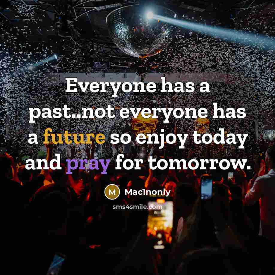 “Everyone has a past..not everyone has a future so enjoy…” quote by Mac1nonly