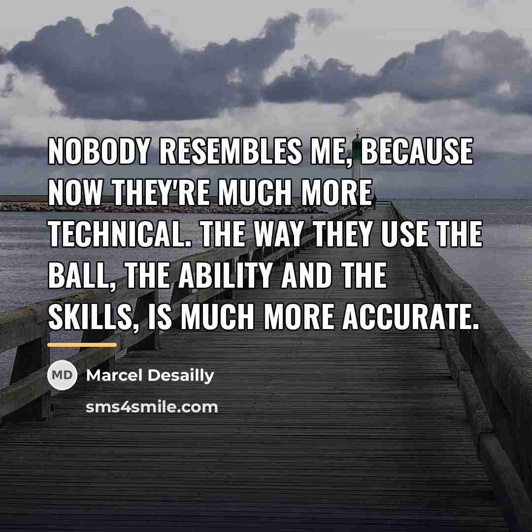 “Nobody resembles me, because now they're much more technical. The…” quote by Marcel Desailly