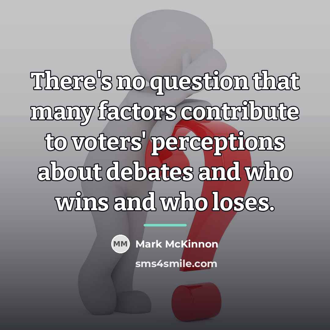 “There's no question that many factors contribute to voters' perceptions…” quote by Mark McKinnon