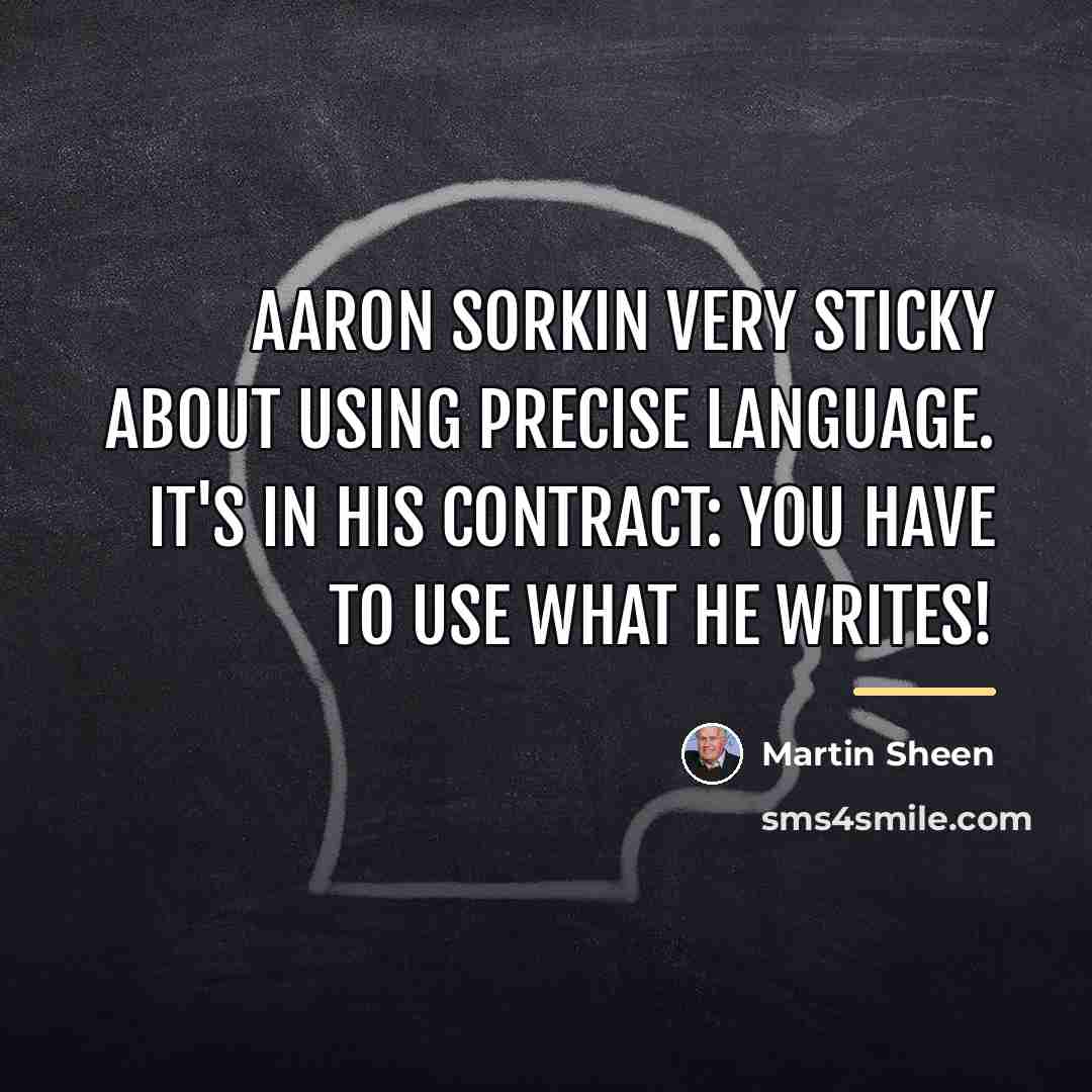“Aaron Sorkin very sticky about using precise language. It's in…” quote by Martin Sheen