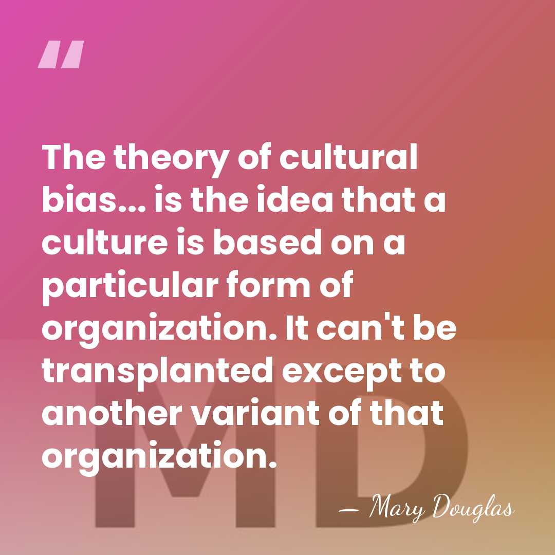 The theory of cultural bias... is the idea that a culture is&hellip; - Mary Douglas