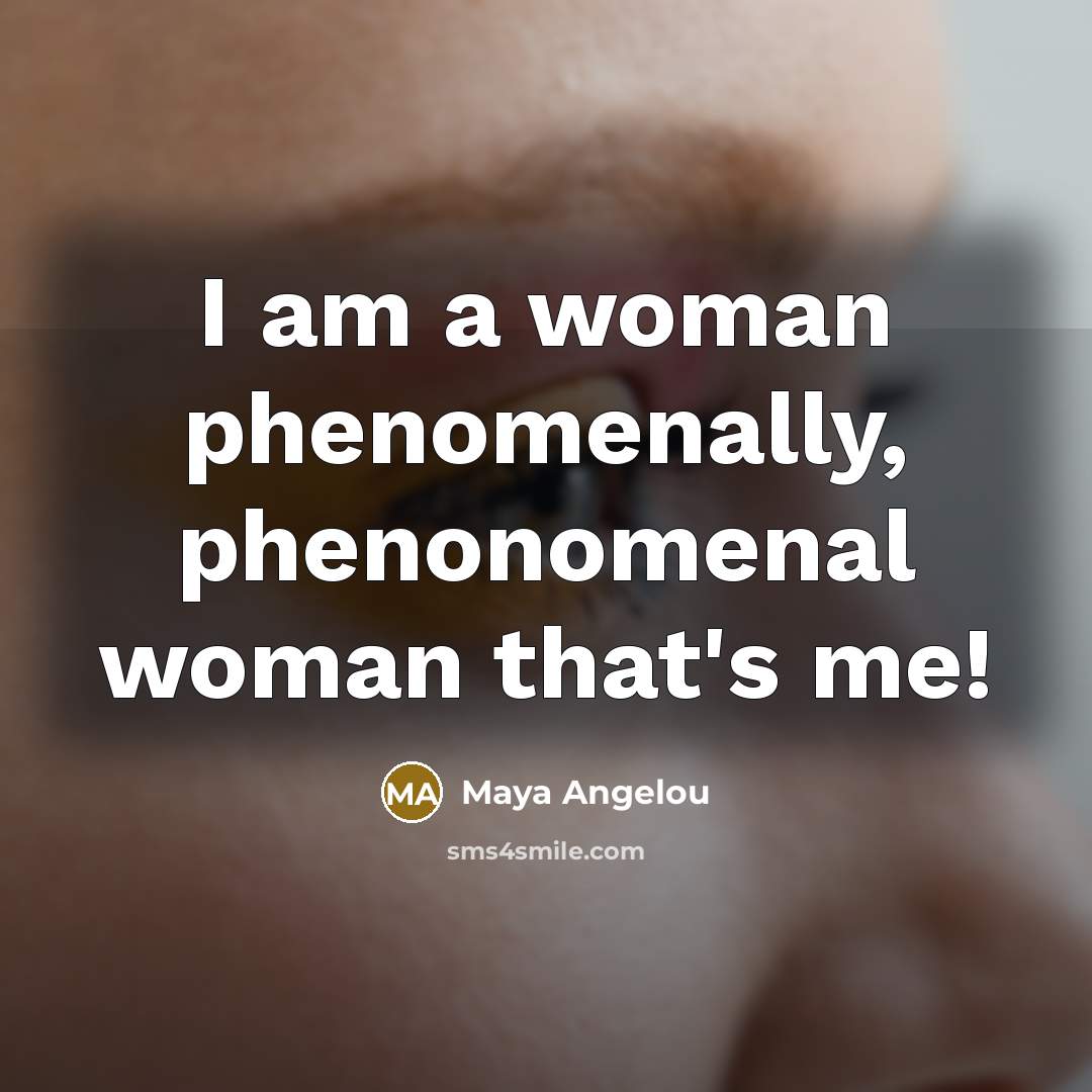 “I am a woman phenomenally, phenonomenal woman that's me!…” quote by Maya Angelou