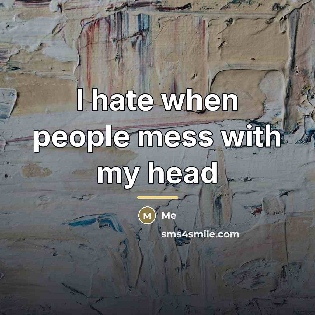 “I hate when people mess with my head…” quote by Me
