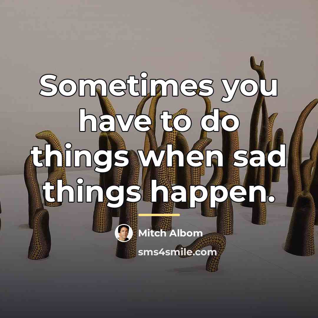 “Sometimes you have to do things when sad things happen.…” quote by Mitch Albom