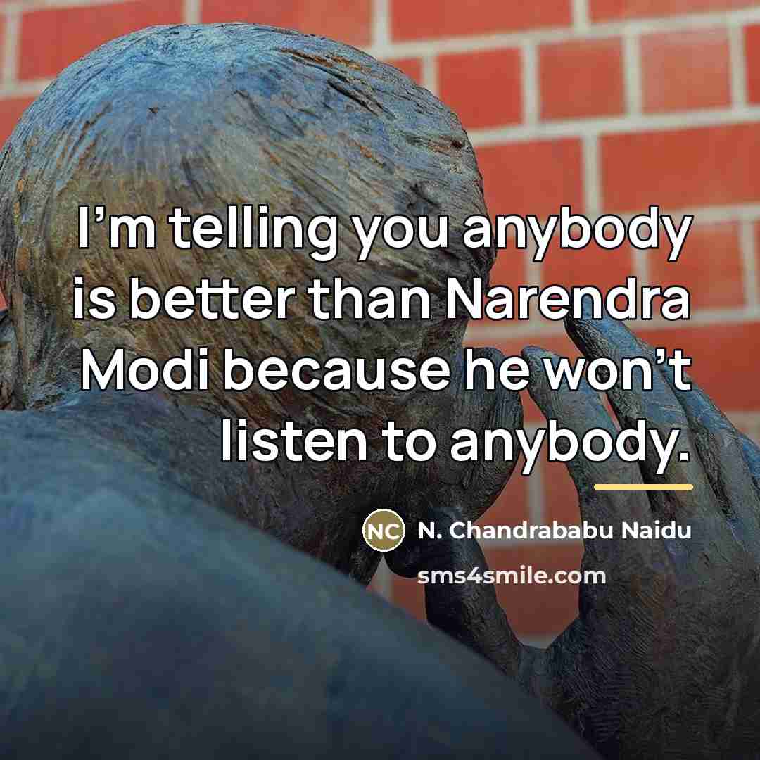 “I'm telling you anybody is better than Narendra Modi because…” quote by N. Chandrababu Naidu