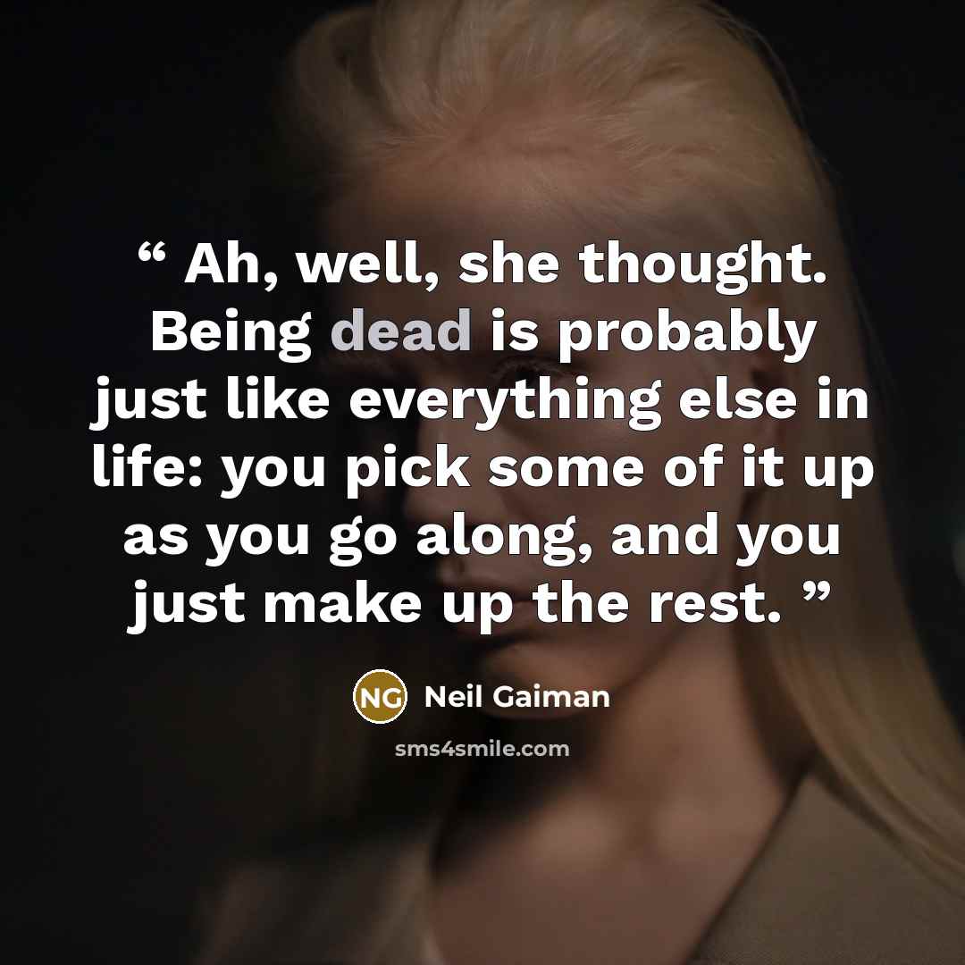 “Ah, well, she thought. Being dead is probably just like everything else in life: you pick some of it up as you go along, and you just make up the rest.” quote by Neil Gaiman