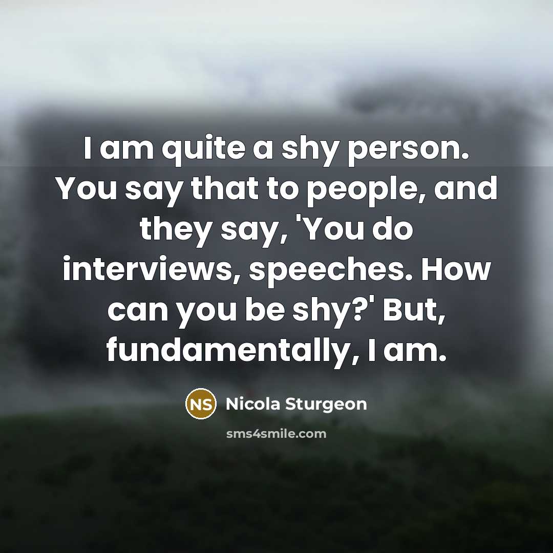 “I am quite a shy person. You say that to…” quote by Nicola Sturgeon