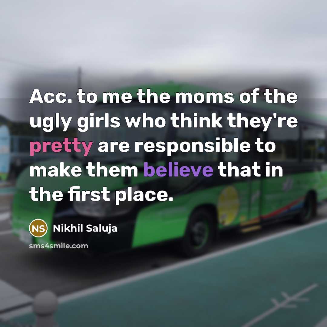 “Acc. to me the moms of the ugly girls who…” quote by Nikhil Saluja