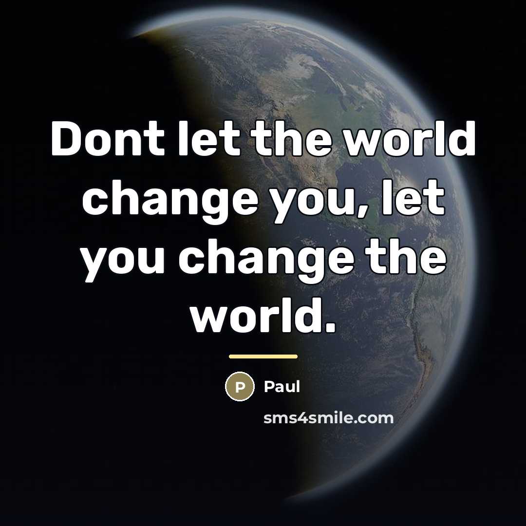 “Dont let the world change you, let you change the…” quote by Paul